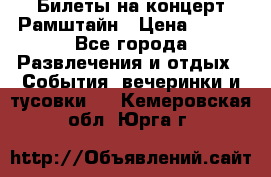 Билеты на концерт Рамштайн › Цена ­ 210 - Все города Развлечения и отдых » События, вечеринки и тусовки   . Кемеровская обл.,Юрга г.